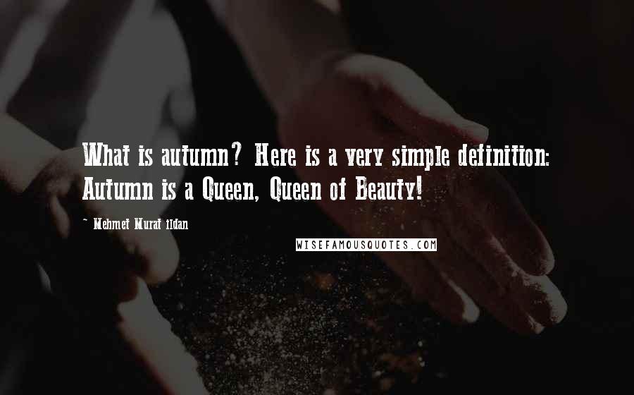 Mehmet Murat Ildan Quotes: What is autumn? Here is a very simple definition: Autumn is a Queen, Queen of Beauty!