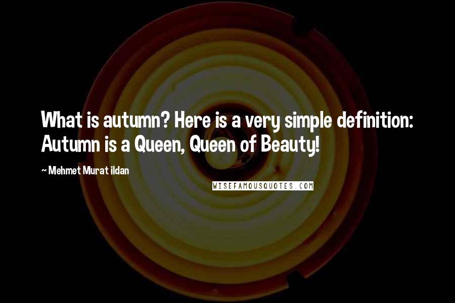 Mehmet Murat Ildan Quotes: What is autumn? Here is a very simple definition: Autumn is a Queen, Queen of Beauty!