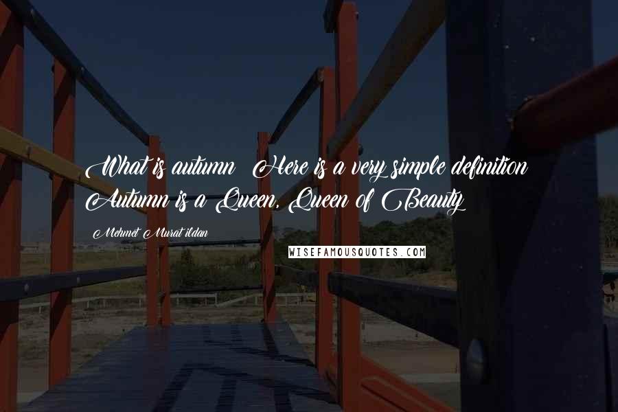 Mehmet Murat Ildan Quotes: What is autumn? Here is a very simple definition: Autumn is a Queen, Queen of Beauty!