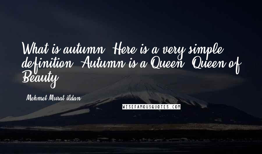 Mehmet Murat Ildan Quotes: What is autumn? Here is a very simple definition: Autumn is a Queen, Queen of Beauty!