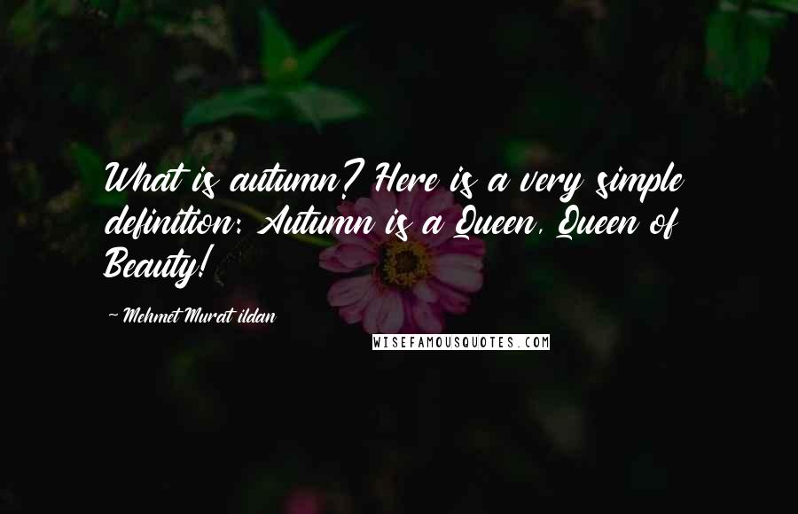 Mehmet Murat Ildan Quotes: What is autumn? Here is a very simple definition: Autumn is a Queen, Queen of Beauty!