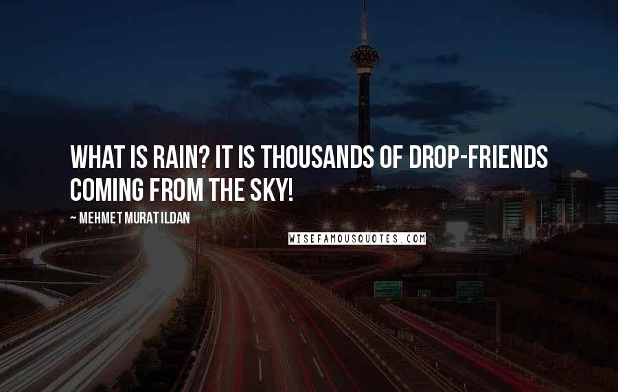 Mehmet Murat Ildan Quotes: What is rain? It is thousands of drop-friends coming from the sky!