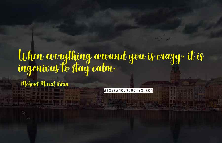 Mehmet Murat Ildan Quotes: When everything around you is crazy, it is ingenious to stay calm.