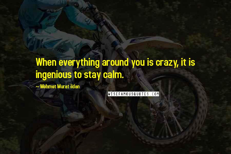 Mehmet Murat Ildan Quotes: When everything around you is crazy, it is ingenious to stay calm.