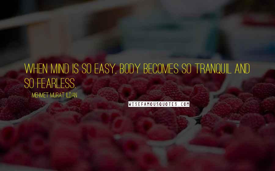 Mehmet Murat Ildan Quotes: When mind is so easy, body becomes so tranquil and so fearless.