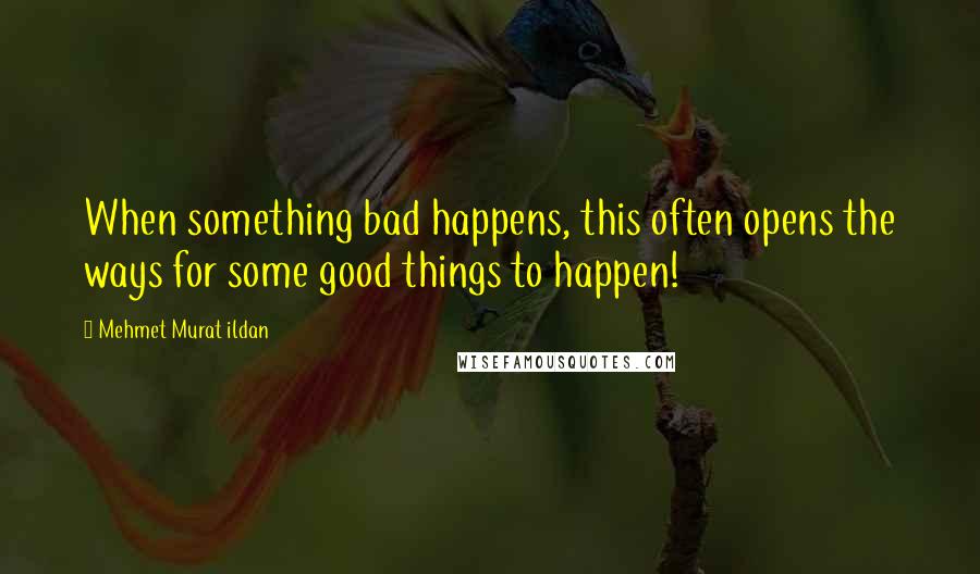 Mehmet Murat Ildan Quotes: When something bad happens, this often opens the ways for some good things to happen!