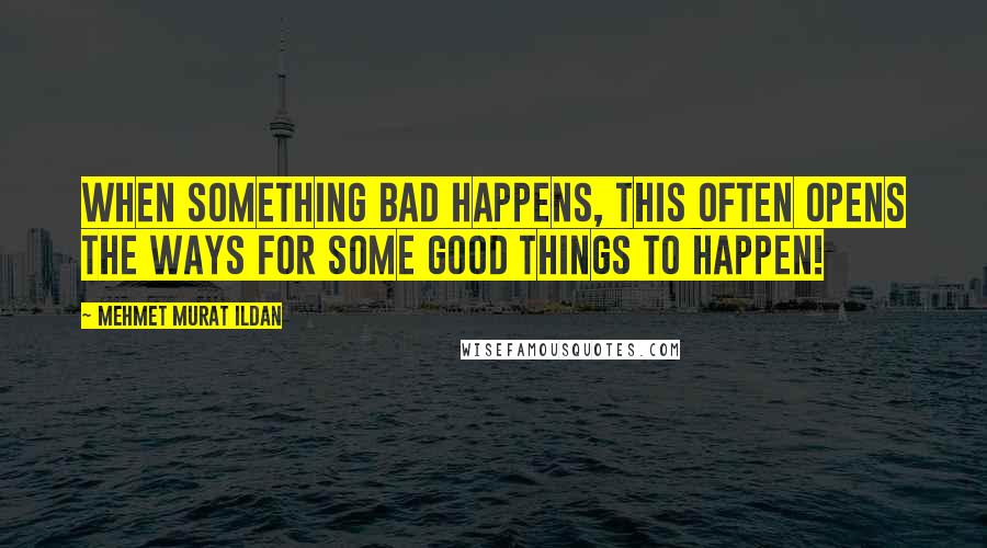 Mehmet Murat Ildan Quotes: When something bad happens, this often opens the ways for some good things to happen!