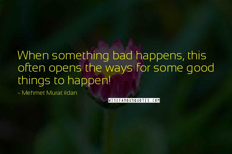 Mehmet Murat Ildan Quotes: When something bad happens, this often opens the ways for some good things to happen!