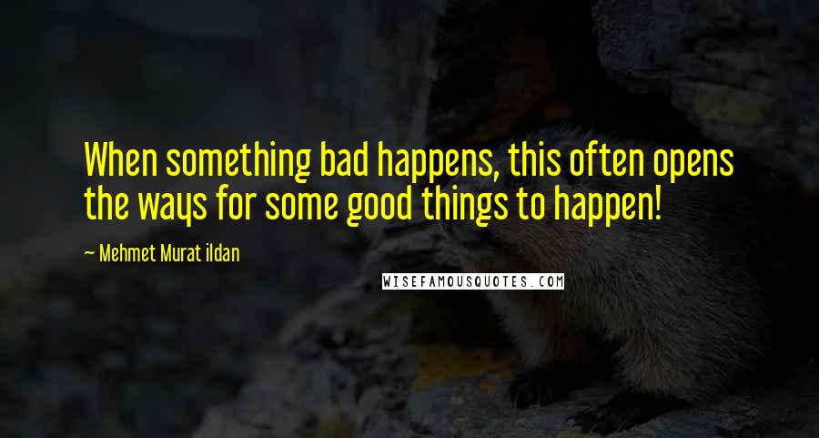 Mehmet Murat Ildan Quotes: When something bad happens, this often opens the ways for some good things to happen!