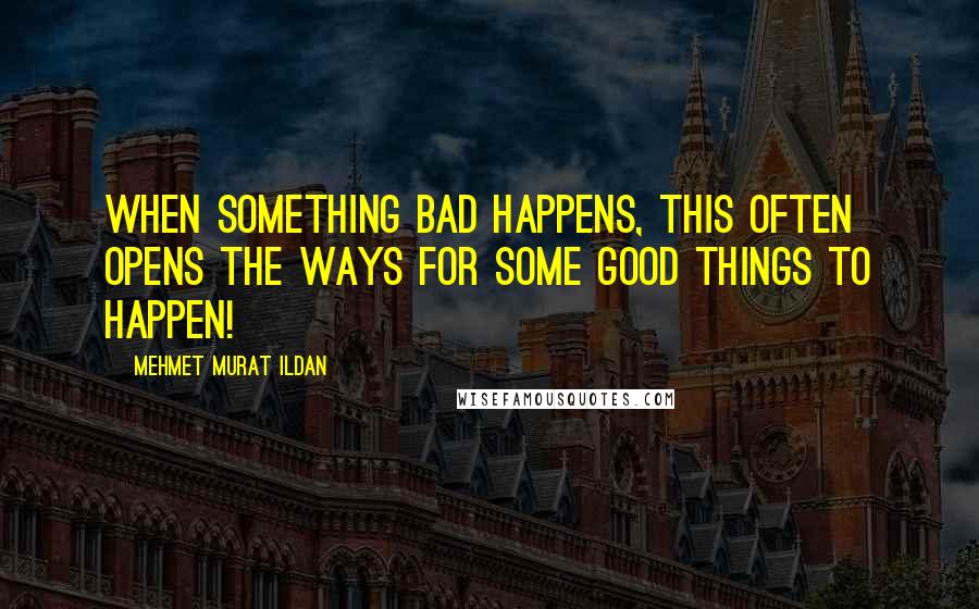 Mehmet Murat Ildan Quotes: When something bad happens, this often opens the ways for some good things to happen!