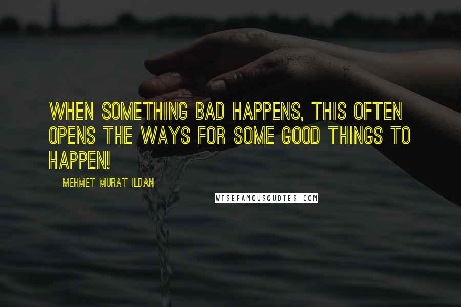 Mehmet Murat Ildan Quotes: When something bad happens, this often opens the ways for some good things to happen!