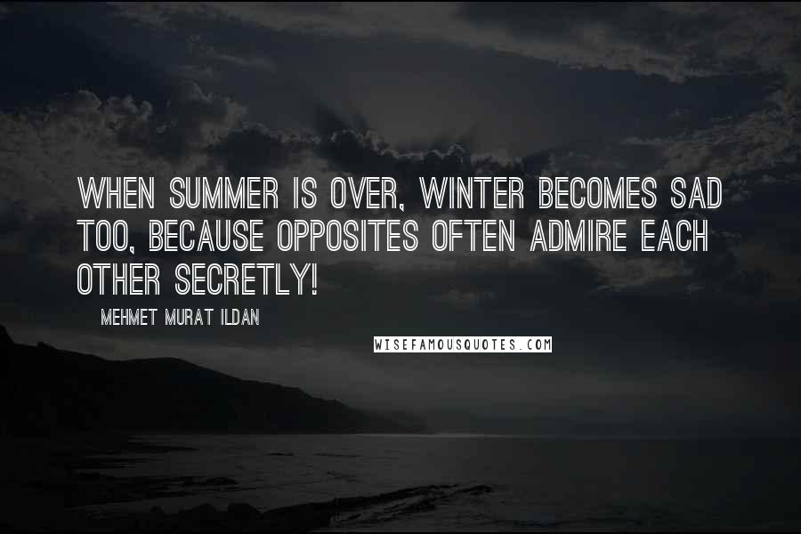 Mehmet Murat Ildan Quotes: When summer is over, winter becomes sad too, because opposites often admire each other secretly!