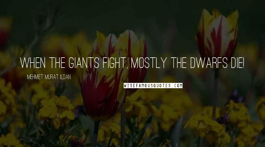 Mehmet Murat Ildan Quotes: When the giants fight, mostly the dwarfs die!