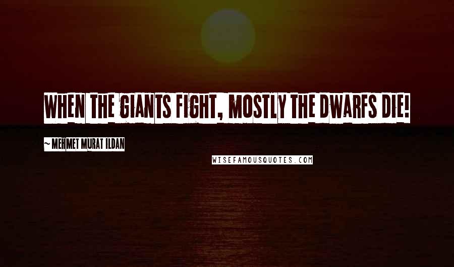 Mehmet Murat Ildan Quotes: When the giants fight, mostly the dwarfs die!