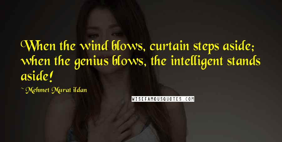 Mehmet Murat Ildan Quotes: When the wind blows, curtain steps aside; when the genius blows, the intelligent stands aside!
