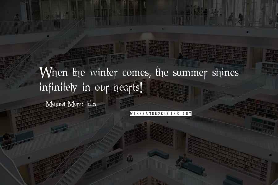 Mehmet Murat Ildan Quotes: When the winter comes, the summer shines infinitely in our hearts!