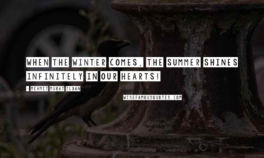 Mehmet Murat Ildan Quotes: When the winter comes, the summer shines infinitely in our hearts!