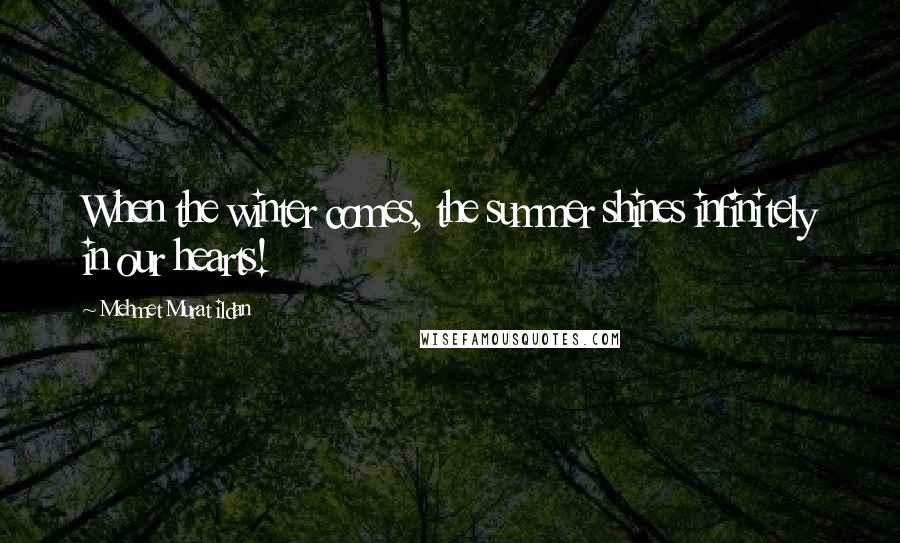 Mehmet Murat Ildan Quotes: When the winter comes, the summer shines infinitely in our hearts!