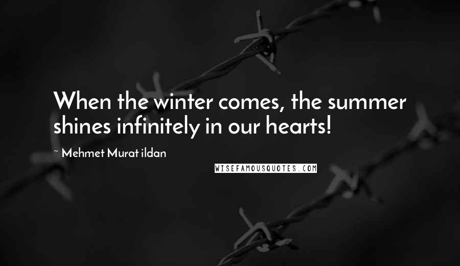 Mehmet Murat Ildan Quotes: When the winter comes, the summer shines infinitely in our hearts!