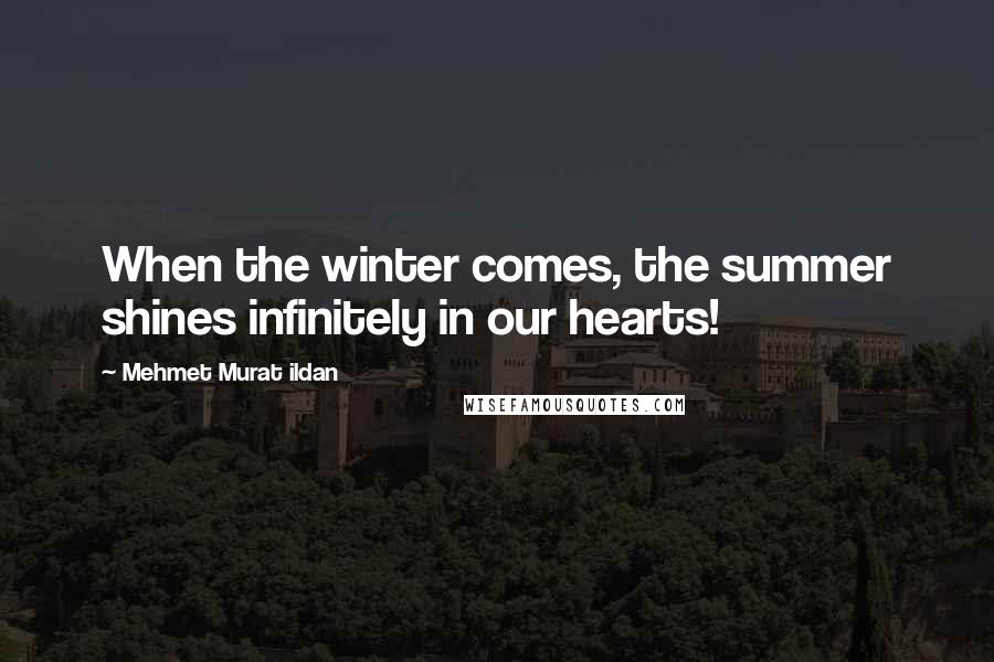 Mehmet Murat Ildan Quotes: When the winter comes, the summer shines infinitely in our hearts!