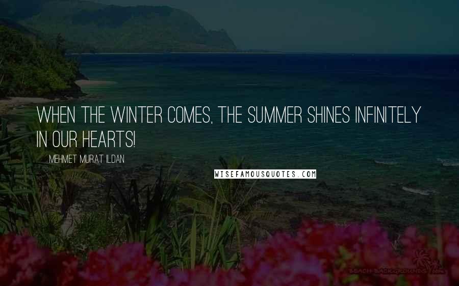 Mehmet Murat Ildan Quotes: When the winter comes, the summer shines infinitely in our hearts!