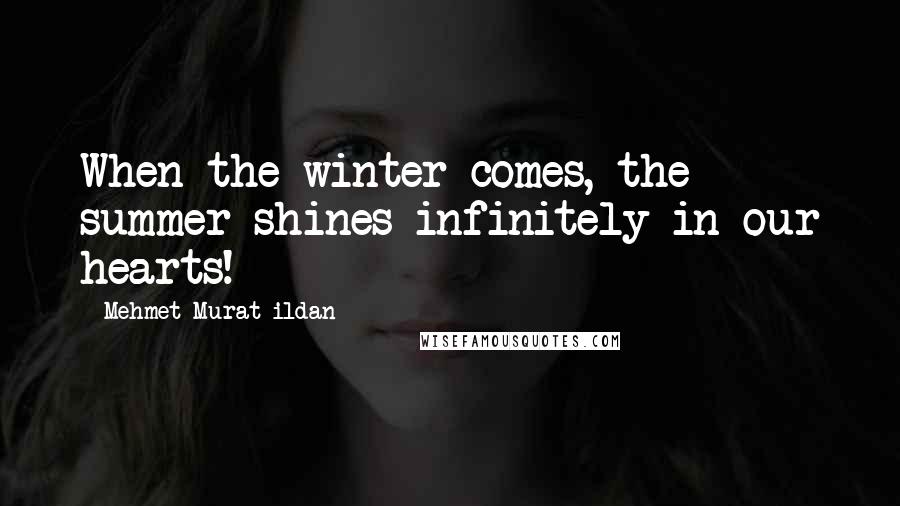 Mehmet Murat Ildan Quotes: When the winter comes, the summer shines infinitely in our hearts!