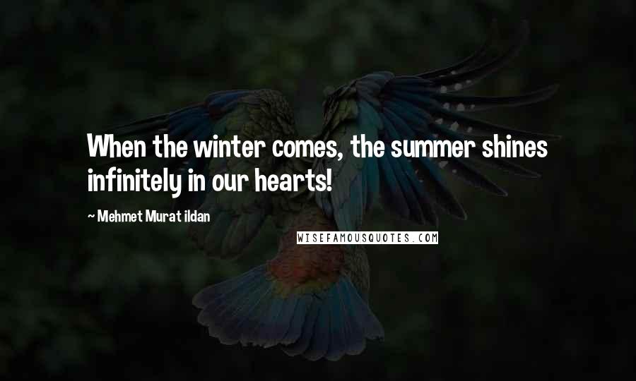 Mehmet Murat Ildan Quotes: When the winter comes, the summer shines infinitely in our hearts!