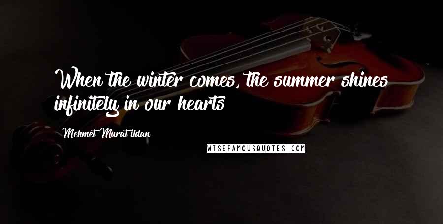 Mehmet Murat Ildan Quotes: When the winter comes, the summer shines infinitely in our hearts!