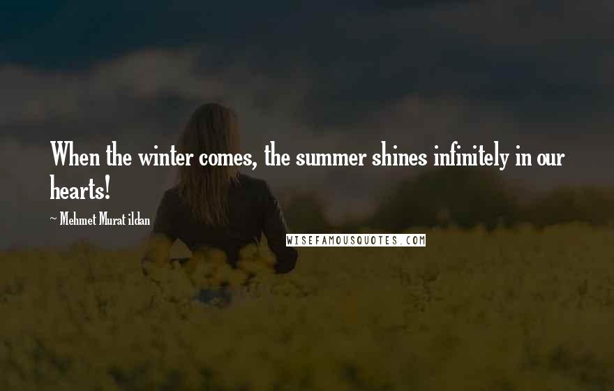 Mehmet Murat Ildan Quotes: When the winter comes, the summer shines infinitely in our hearts!