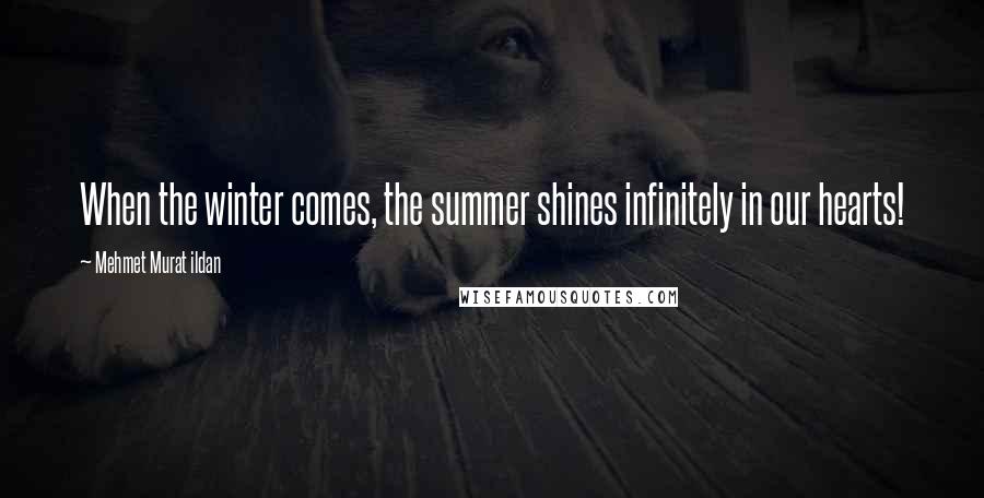 Mehmet Murat Ildan Quotes: When the winter comes, the summer shines infinitely in our hearts!