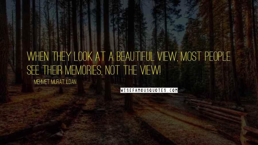 Mehmet Murat Ildan Quotes: When they look at a beautiful view, most people see their memories, not the view!