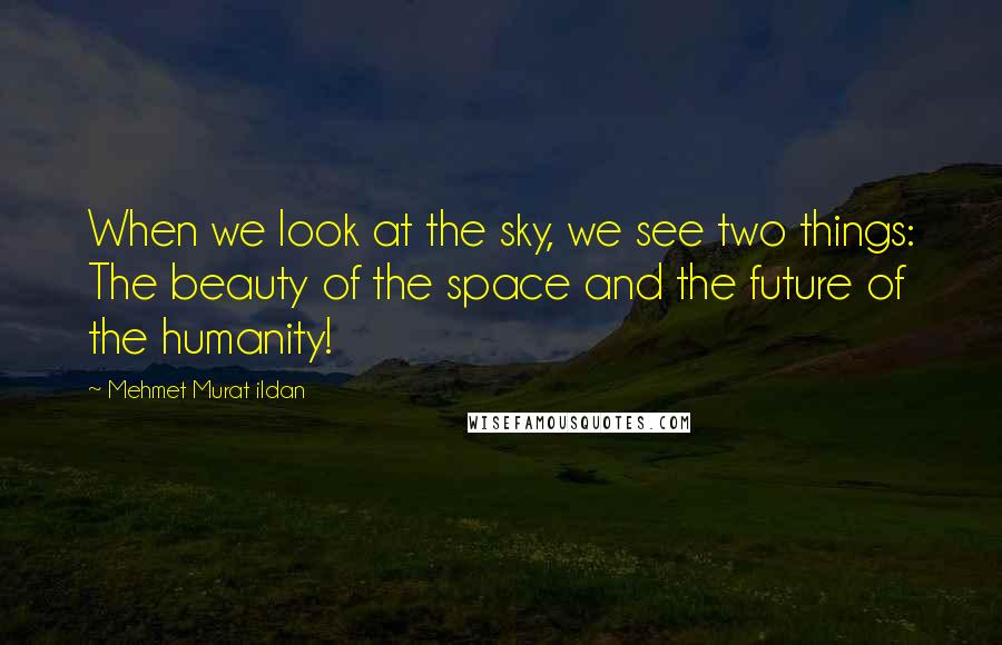 Mehmet Murat Ildan Quotes: When we look at the sky, we see two things: The beauty of the space and the future of the humanity!