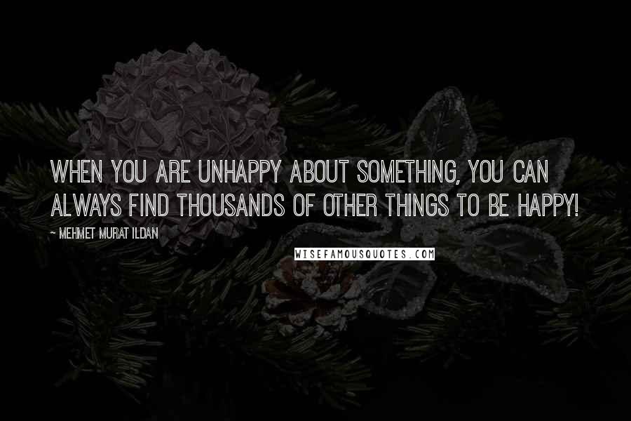 Mehmet Murat Ildan Quotes: When you are unhappy about something, you can always find thousands of other things to be happy!