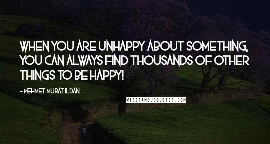 Mehmet Murat Ildan Quotes: When you are unhappy about something, you can always find thousands of other things to be happy!