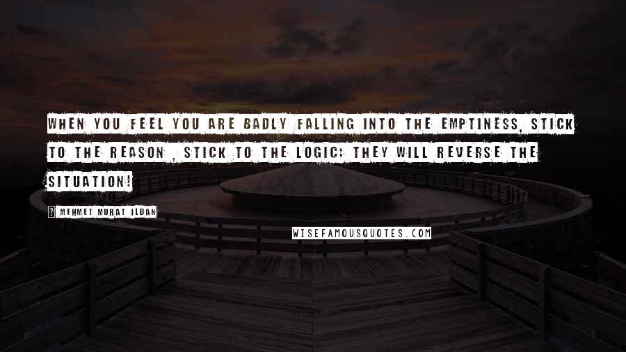 Mehmet Murat Ildan Quotes: When you feel you are badly falling into the emptiness, stick to the reason , stick to the logic; they will reverse the situation!