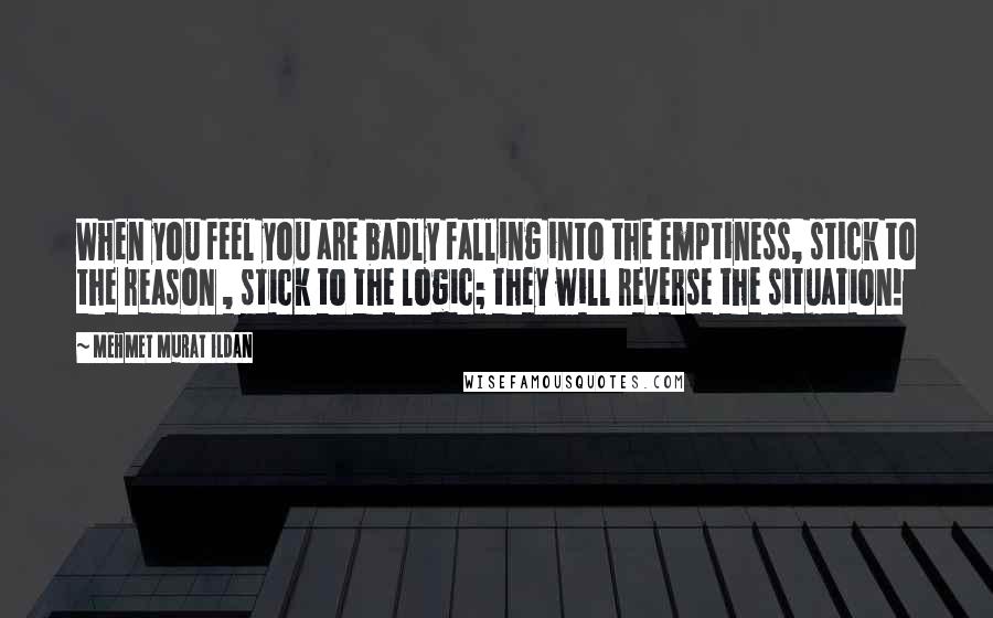 Mehmet Murat Ildan Quotes: When you feel you are badly falling into the emptiness, stick to the reason , stick to the logic; they will reverse the situation!