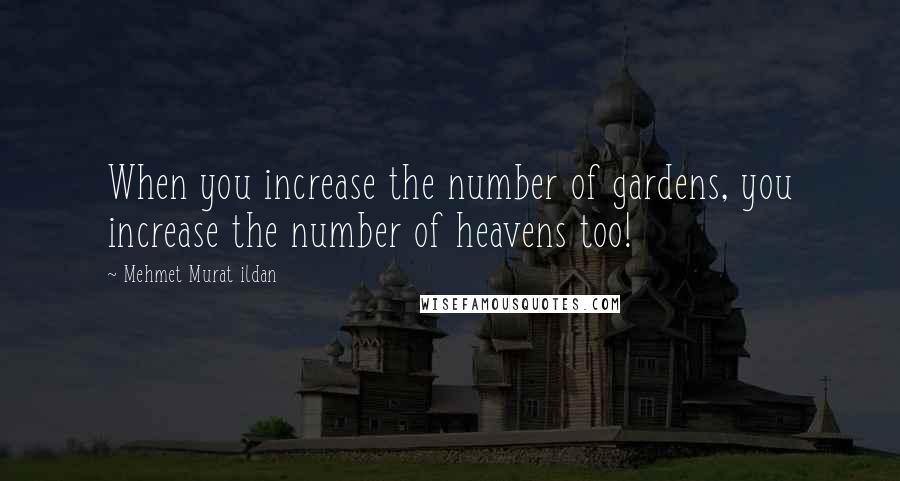 Mehmet Murat Ildan Quotes: When you increase the number of gardens, you increase the number of heavens too!