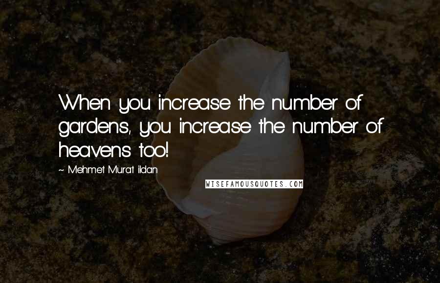 Mehmet Murat Ildan Quotes: When you increase the number of gardens, you increase the number of heavens too!