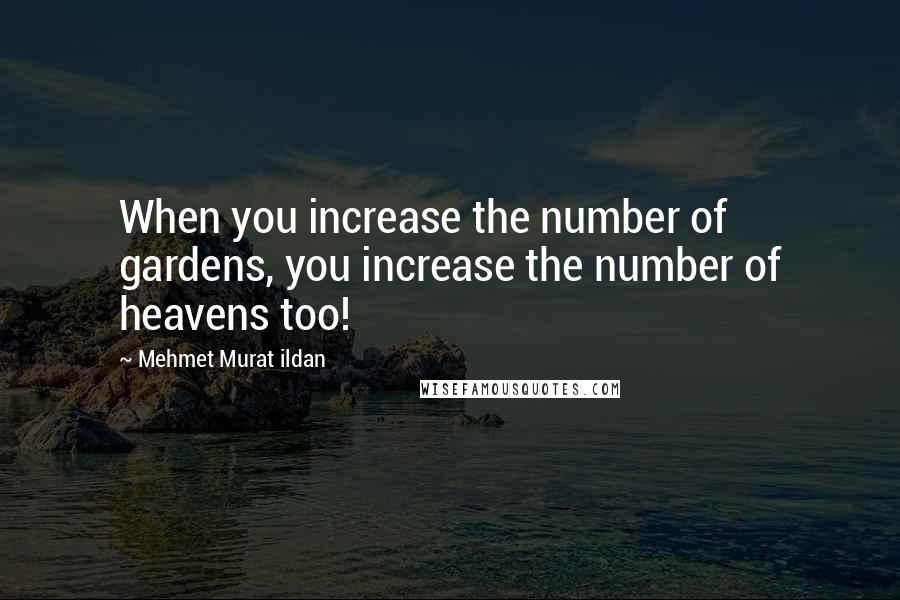Mehmet Murat Ildan Quotes: When you increase the number of gardens, you increase the number of heavens too!