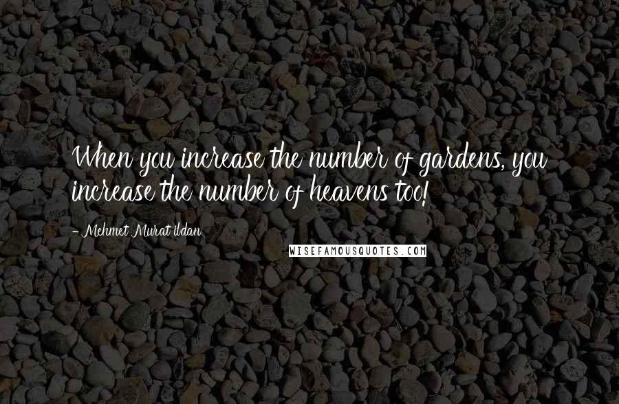 Mehmet Murat Ildan Quotes: When you increase the number of gardens, you increase the number of heavens too!