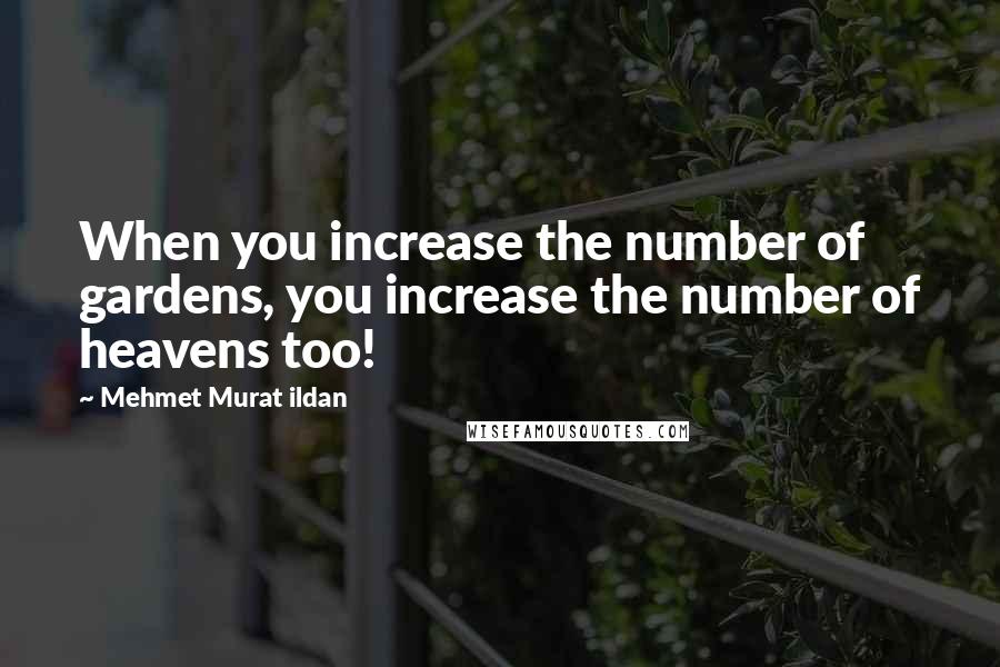 Mehmet Murat Ildan Quotes: When you increase the number of gardens, you increase the number of heavens too!