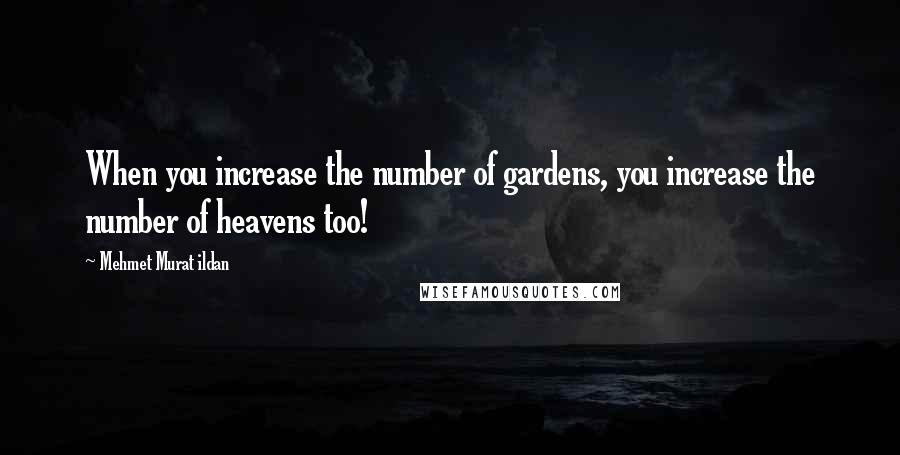 Mehmet Murat Ildan Quotes: When you increase the number of gardens, you increase the number of heavens too!
