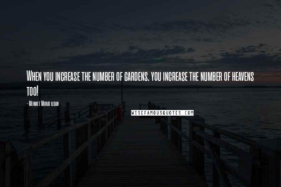Mehmet Murat Ildan Quotes: When you increase the number of gardens, you increase the number of heavens too!