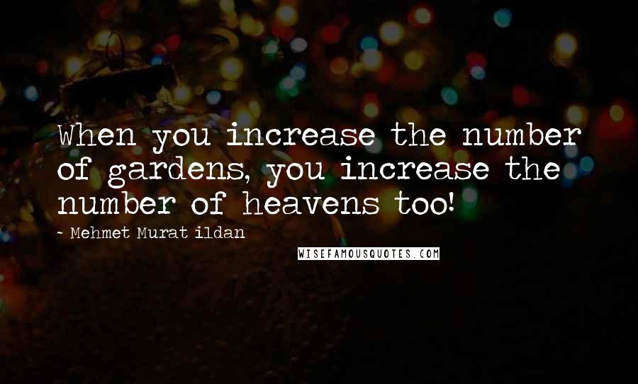 Mehmet Murat Ildan Quotes: When you increase the number of gardens, you increase the number of heavens too!