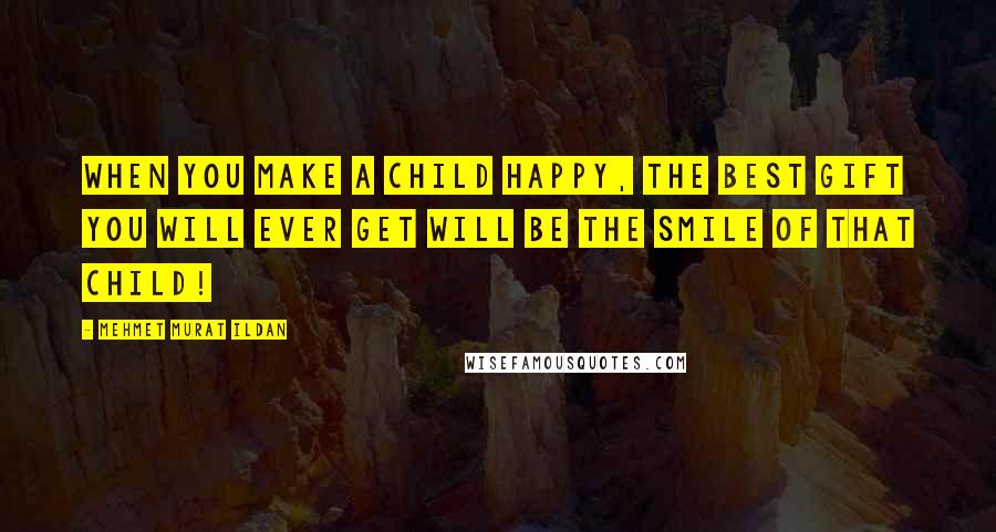 Mehmet Murat Ildan Quotes: When you make a child happy, the best gift you will ever get will be the smile of that child!
