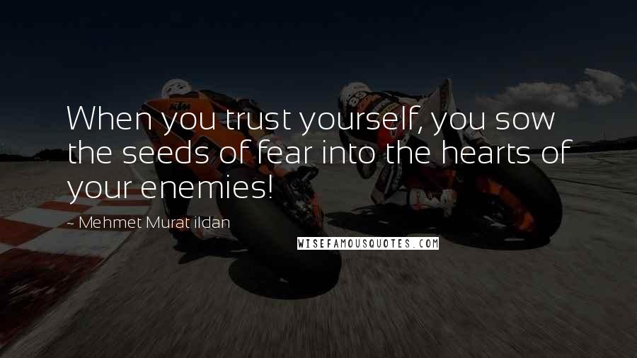 Mehmet Murat Ildan Quotes: When you trust yourself, you sow the seeds of fear into the hearts of your enemies!