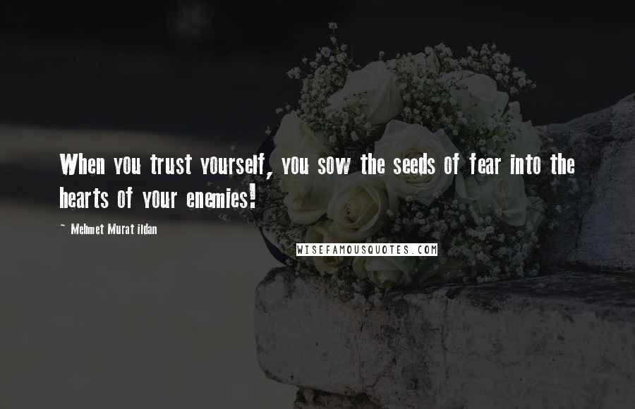 Mehmet Murat Ildan Quotes: When you trust yourself, you sow the seeds of fear into the hearts of your enemies!