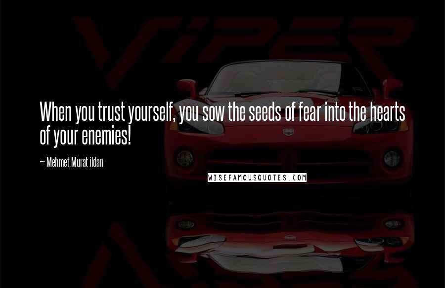 Mehmet Murat Ildan Quotes: When you trust yourself, you sow the seeds of fear into the hearts of your enemies!