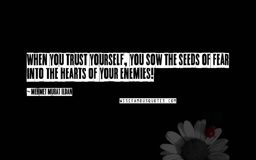Mehmet Murat Ildan Quotes: When you trust yourself, you sow the seeds of fear into the hearts of your enemies!