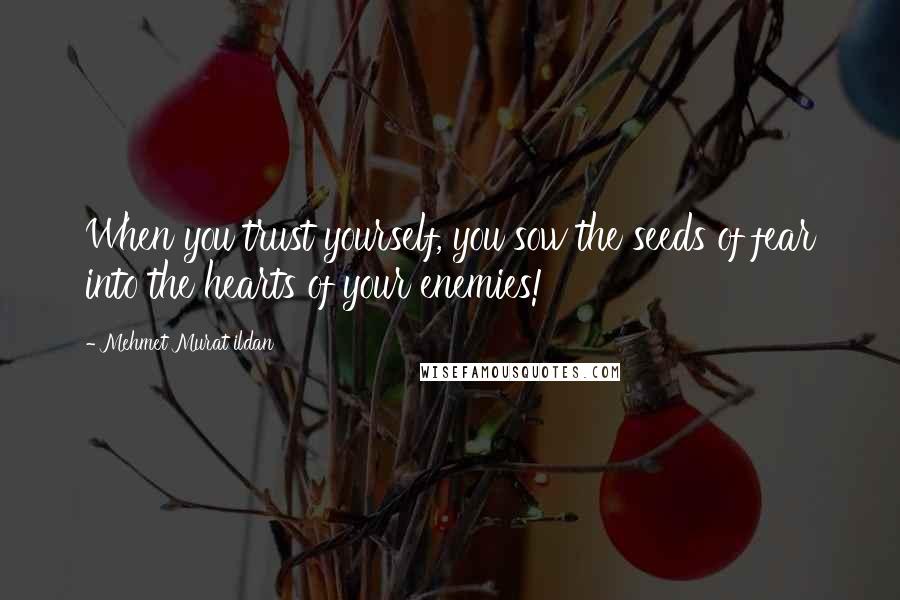 Mehmet Murat Ildan Quotes: When you trust yourself, you sow the seeds of fear into the hearts of your enemies!
